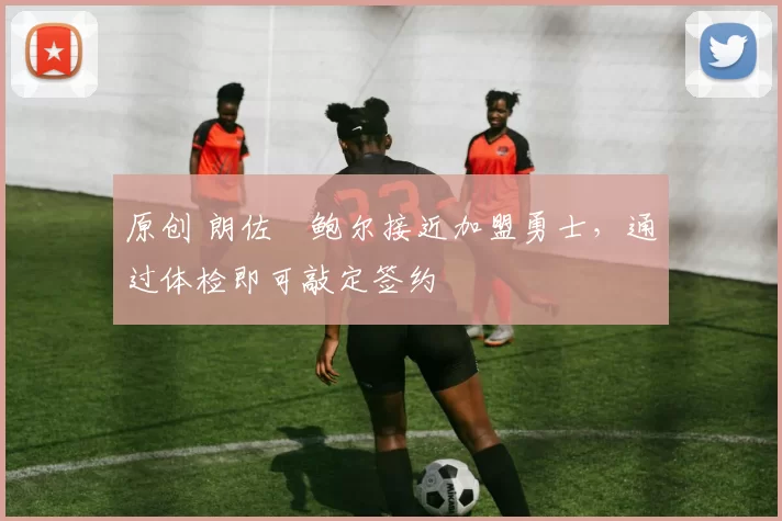 原创 朗佐・鲍尔接近加盟勇士，通过体检即可敲定签约