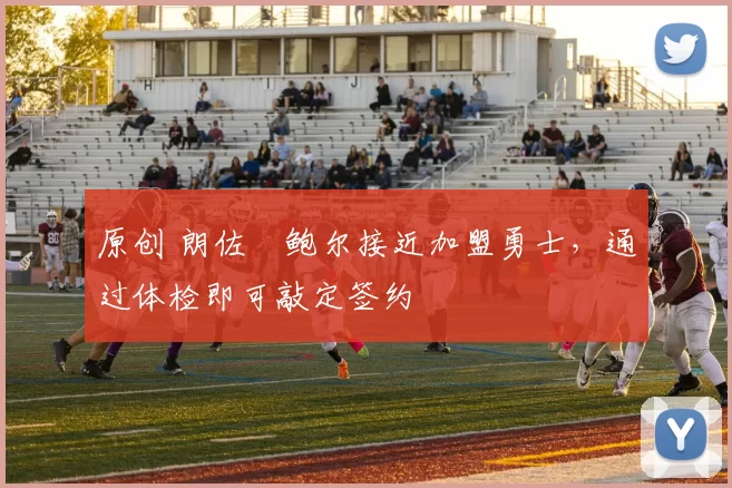 原创 朗佐・鲍尔接近加盟勇士，通过体检即可敲定签约