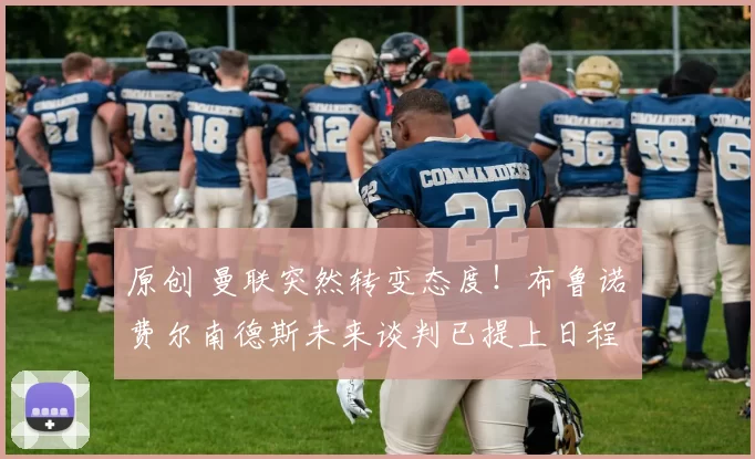 原创 曼联突然转变态度！布鲁诺・费尔南德斯未来谈判已提上日程