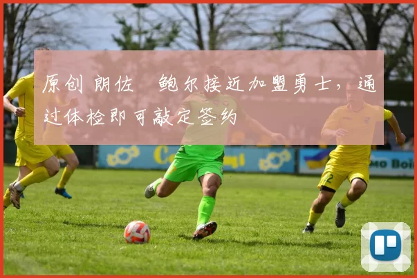 原创 朗佐・鲍尔接近加盟勇士，通过体检即可敲定签约