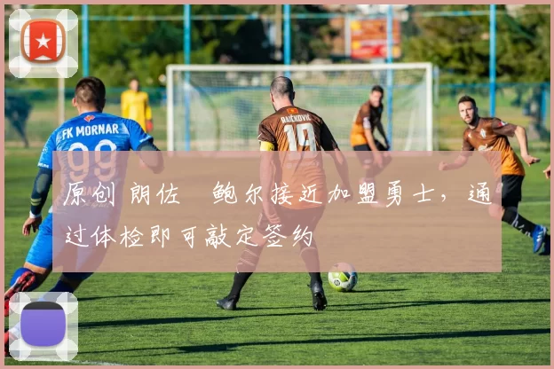 原创 朗佐・鲍尔接近加盟勇士，通过体检即可敲定签约