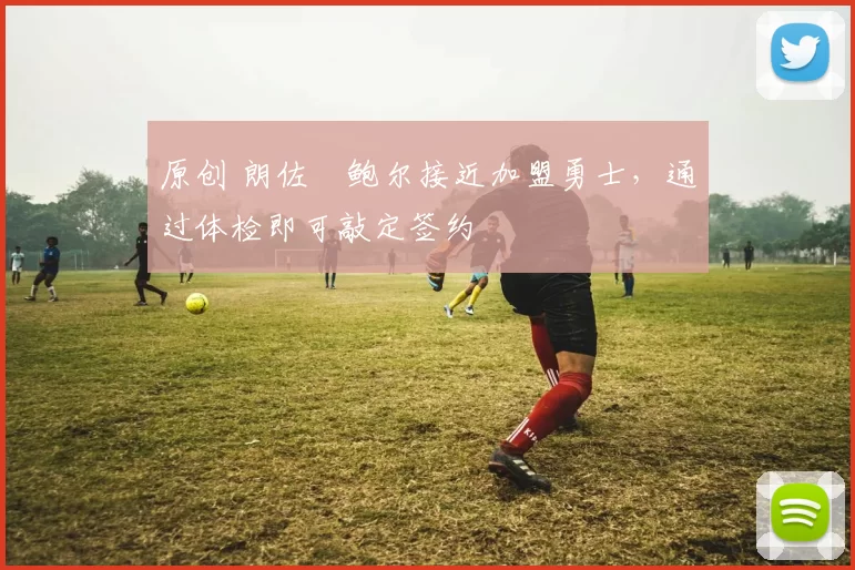 原创 朗佐・鲍尔接近加盟勇士，通过体检即可敲定签约