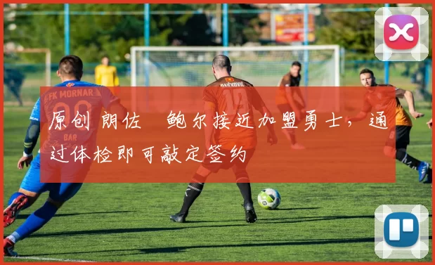 原创 朗佐・鲍尔接近加盟勇士，通过体检即可敲定签约