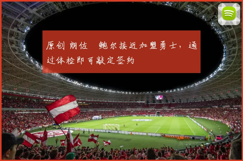 原创 朗佐・鲍尔接近加盟勇士，通过体检即可敲定签约