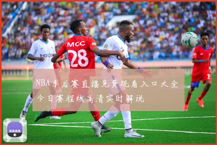 NBA季后赛直播免费观看入口大全 今日赛程线高清实时解说