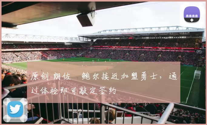 原创 朗佐・鲍尔接近加盟勇士，通过体检即可敲定签约