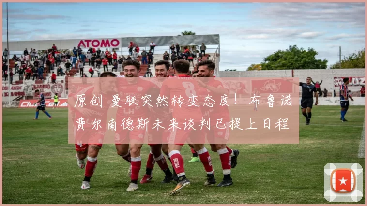 原创 曼联突然转变态度！布鲁诺・费尔南德斯未来谈判已提上日程