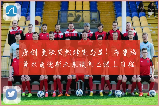 原创 曼联突然转变态度！布鲁诺・费尔南德斯未来谈判已提上日程