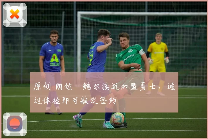 原创 朗佐・鲍尔接近加盟勇士，通过体检即可敲定签约