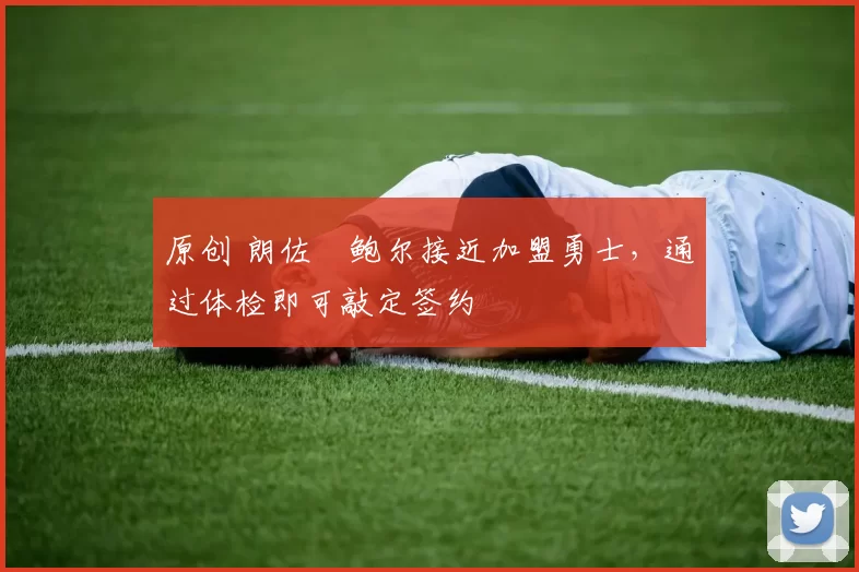 原创 朗佐・鲍尔接近加盟勇士，通过体检即可敲定签约