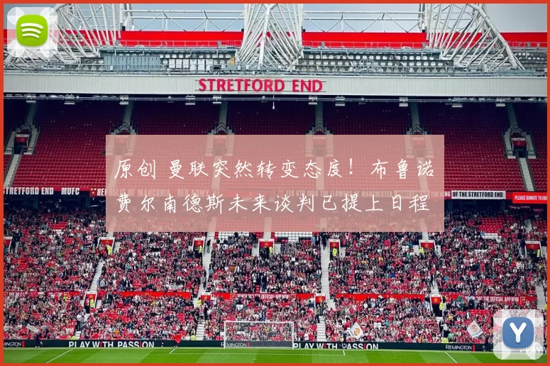 原创 曼联突然转变态度！布鲁诺・费尔南德斯未来谈判已提上日程