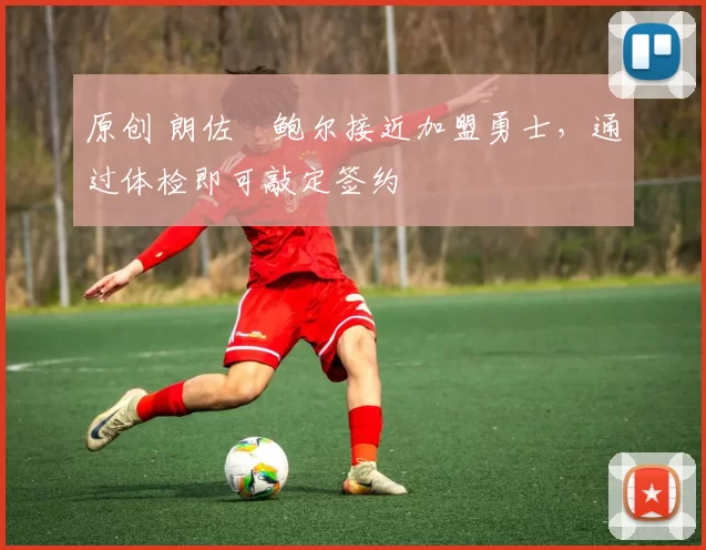 原创 朗佐・鲍尔接近加盟勇士，通过体检即可敲定签约