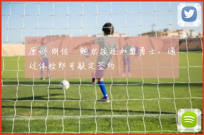 原创 朗佐・鲍尔接近加盟勇士，通过体检即可敲定签约