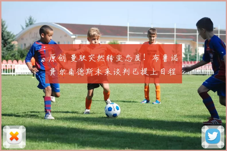 原创 曼联突然转变态度！布鲁诺・费尔南德斯未来谈判已提上日程