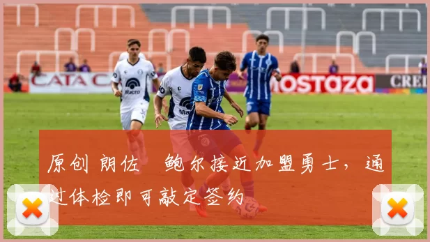 原创 朗佐・鲍尔接近加盟勇士，通过体检即可敲定签约