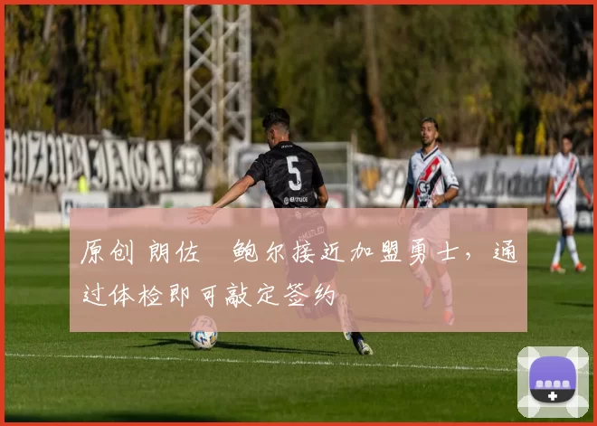 原创 朗佐・鲍尔接近加盟勇士，通过体检即可敲定签约