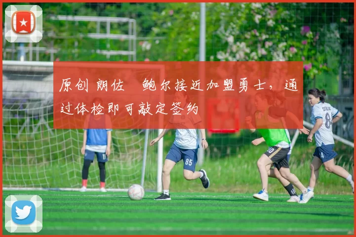 原创 朗佐・鲍尔接近加盟勇士，通过体检即可敲定签约