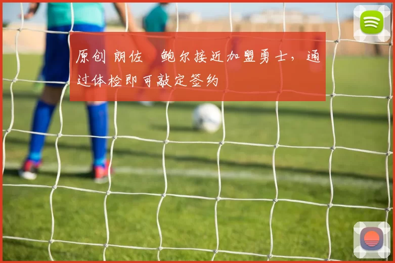 原创 朗佐・鲍尔接近加盟勇士，通过体检即可敲定签约