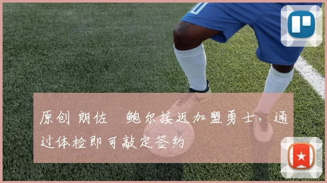 原创 朗佐・鲍尔接近加盟勇士，通过体检即可敲定签约