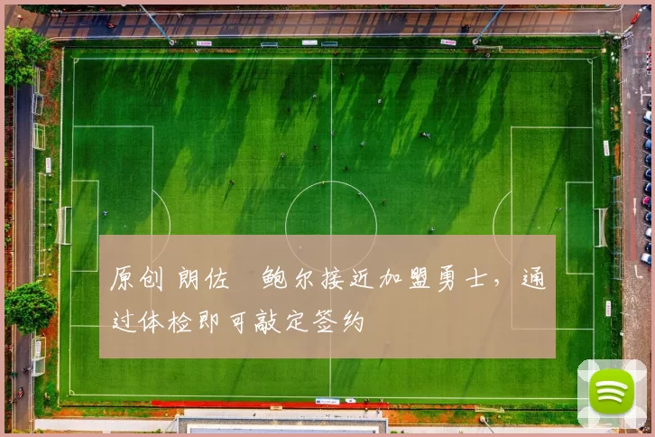 原创 朗佐・鲍尔接近加盟勇士，通过体检即可敲定签约