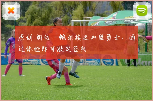 原创 朗佐・鲍尔接近加盟勇士，通过体检即可敲定签约