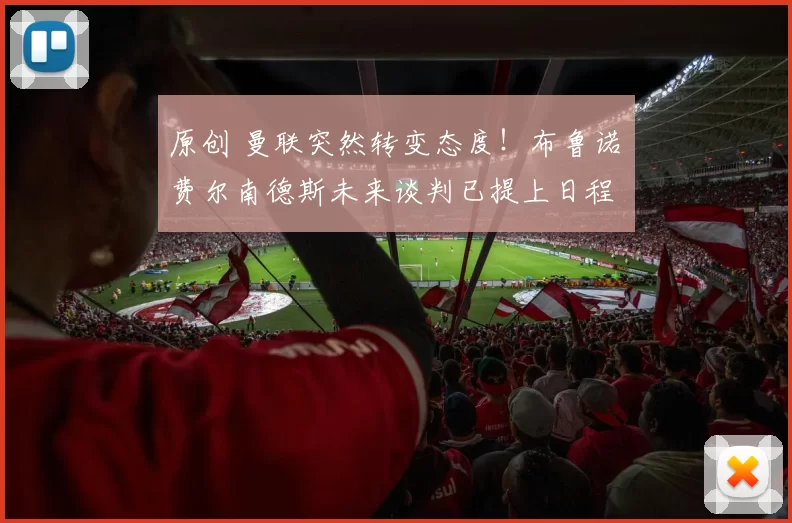 原创 曼联突然转变态度！布鲁诺・费尔南德斯未来谈判已提上日程