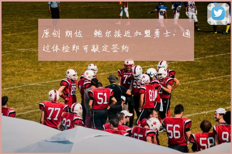 原创 朗佐・鲍尔接近加盟勇士，通过体检即可敲定签约