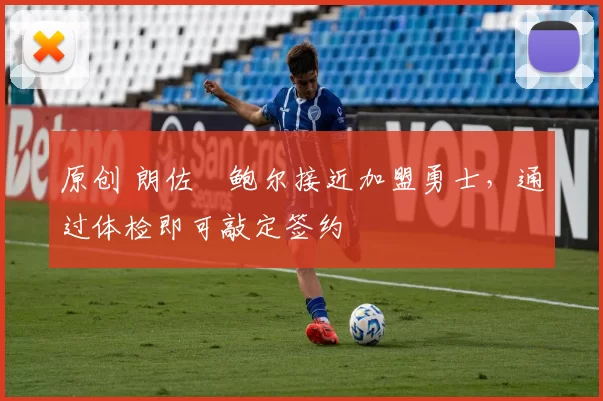 原创 朗佐・鲍尔接近加盟勇士，通过体检即可敲定签约