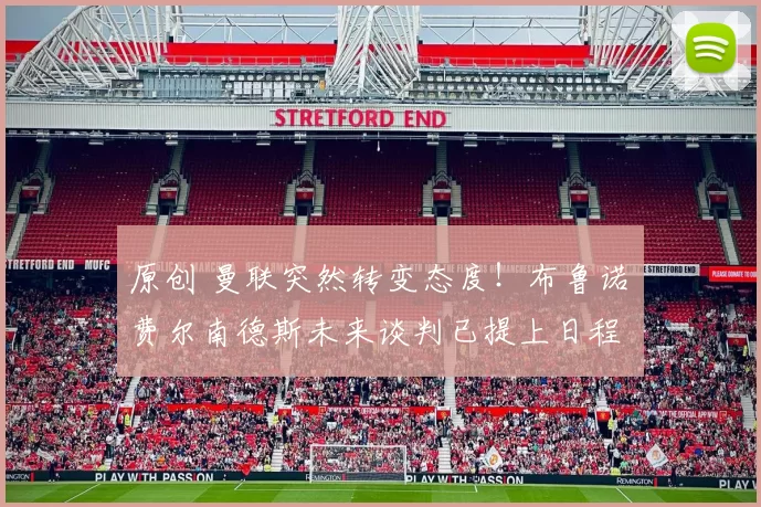 原创 曼联突然转变态度！布鲁诺・费尔南德斯未来谈判已提上日程