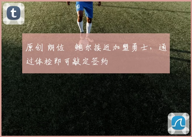 原创 朗佐・鲍尔接近加盟勇士，通过体检即可敲定签约