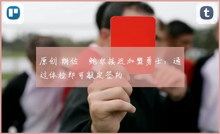 原创 朗佐・鲍尔接近加盟勇士，通过体检即可敲定签约