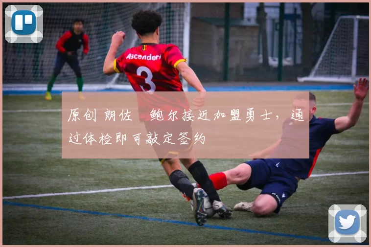 原创 朗佐・鲍尔接近加盟勇士，通过体检即可敲定签约