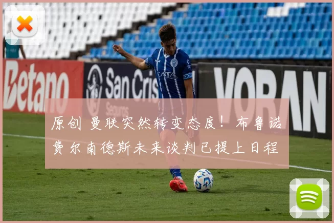 原创 曼联突然转变态度！布鲁诺・费尔南德斯未来谈判已提上日程