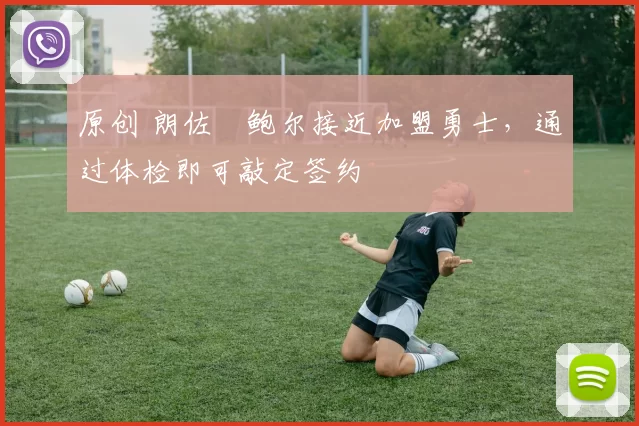 原创 朗佐・鲍尔接近加盟勇士，通过体检即可敲定签约