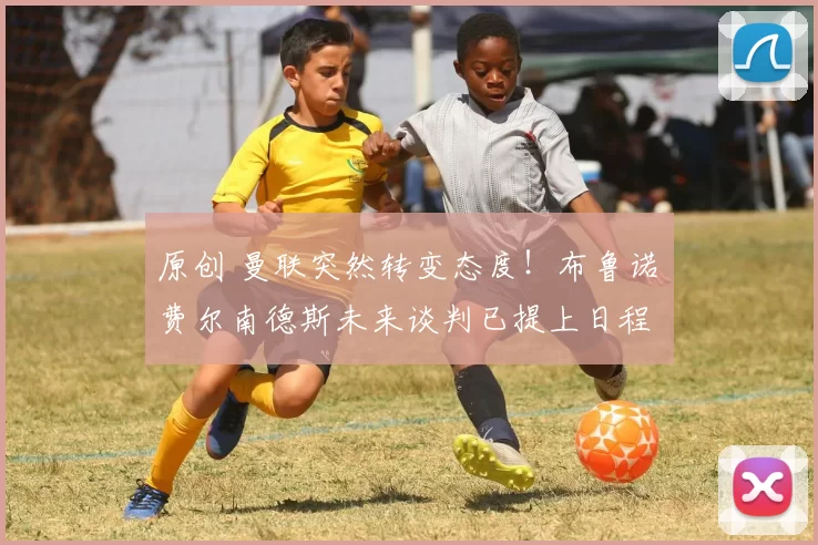 原创 曼联突然转变态度！布鲁诺・费尔南德斯未来谈判已提上日程