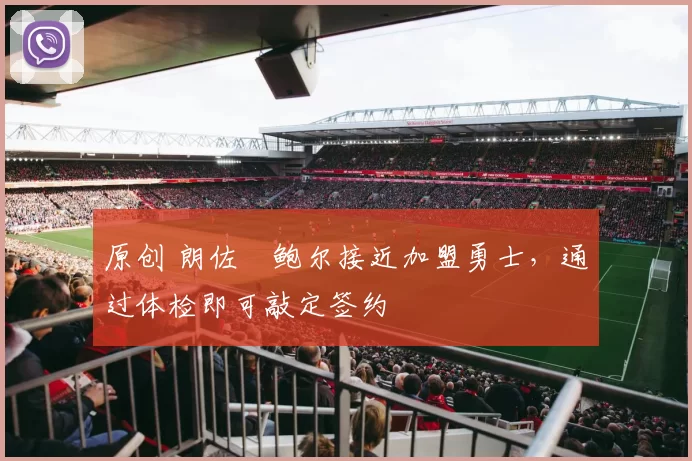 原创 朗佐・鲍尔接近加盟勇士，通过体检即可敲定签约