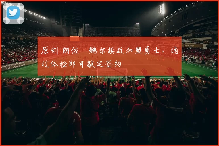 原创 朗佐・鲍尔接近加盟勇士，通过体检即可敲定签约