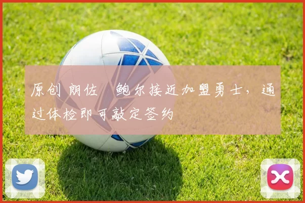 原创 朗佐・鲍尔接近加盟勇士，通过体检即可敲定签约