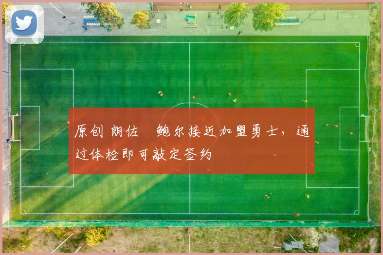 原创 朗佐・鲍尔接近加盟勇士，通过体检即可敲定签约