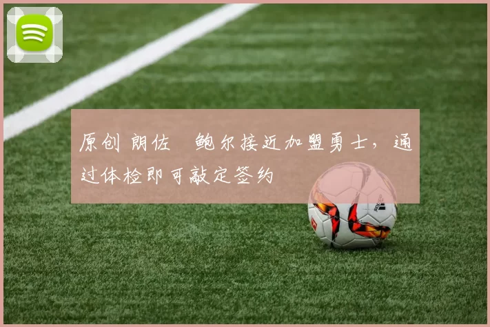 原创 朗佐・鲍尔接近加盟勇士，通过体检即可敲定签约