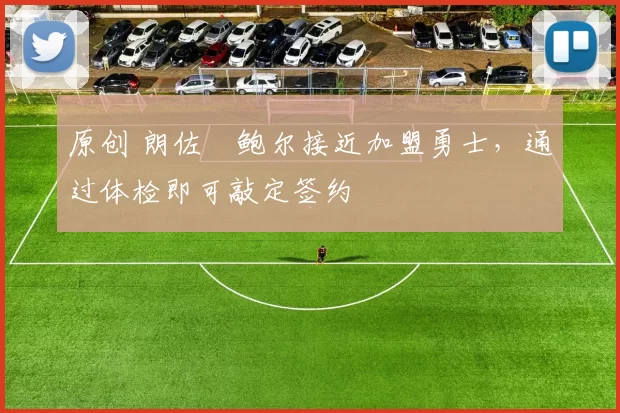 原创 朗佐・鲍尔接近加盟勇士，通过体检即可敲定签约