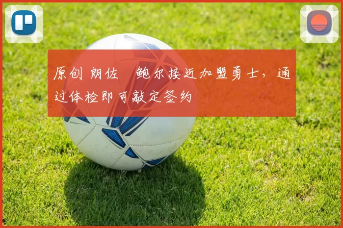 原创 朗佐・鲍尔接近加盟勇士，通过体检即可敲定签约