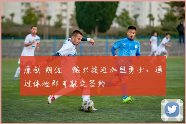 原创 朗佐・鲍尔接近加盟勇士，通过体检即可敲定签约