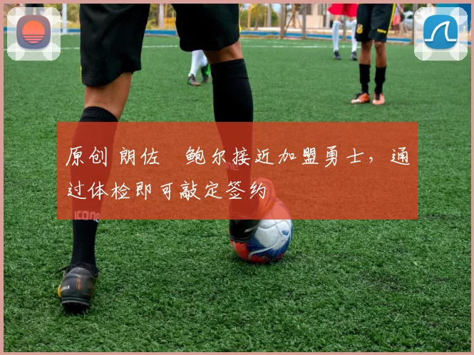 原创 朗佐・鲍尔接近加盟勇士，通过体检即可敲定签约