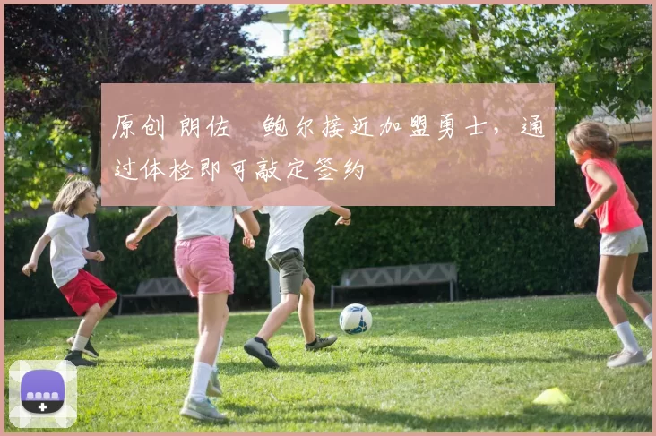 原创 朗佐・鲍尔接近加盟勇士，通过体检即可敲定签约