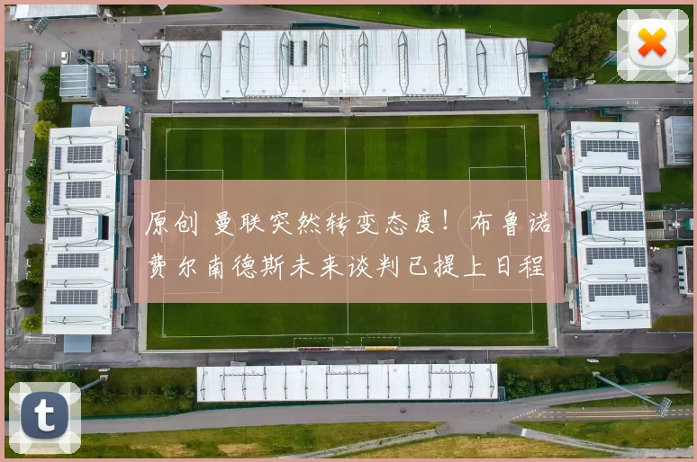 原创 曼联突然转变态度！布鲁诺・费尔南德斯未来谈判已提上日程