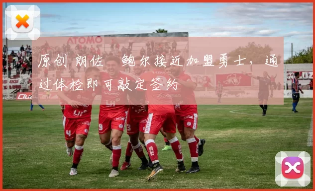 原创 朗佐・鲍尔接近加盟勇士，通过体检即可敲定签约
