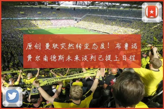 原创 曼联突然转变态度！布鲁诺・费尔南德斯未来谈判已提上日程