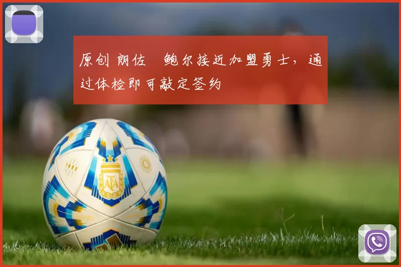 原创 朗佐・鲍尔接近加盟勇士，通过体检即可敲定签约