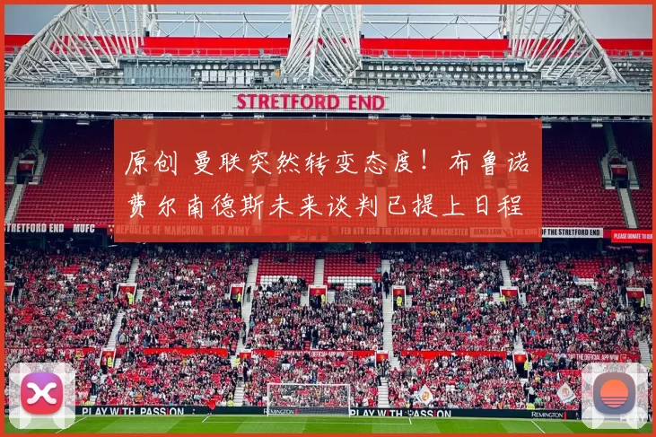 原创 曼联突然转变态度！布鲁诺・费尔南德斯未来谈判已提上日程